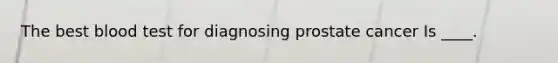 The best blood test for diagnosing prostate cancer Is ____.