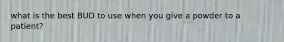 what is the best BUD to use when you give a powder to a patient?