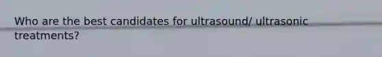 Who are the best candidates for ultrasound/ ultrasonic treatments?