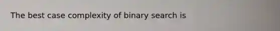 The best case complexity of binary search is