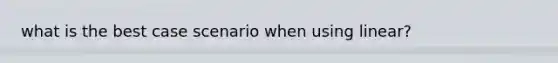 what is the best case scenario when using linear?