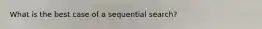 What is the best case of a sequential search?