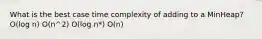 What is the best case time complexity of adding to a MinHeap? O(log n) O(n^2) O(log n*) O(n)