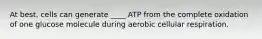 At best, cells can generate ____ ATP from the complete oxidation of one glucose molecule during aerobic cellular respiration.