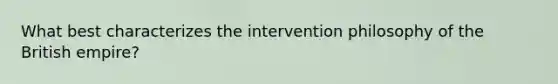 What best characterizes the intervention philosophy of the British empire?