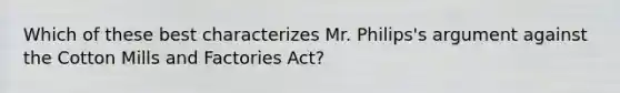 Which of these best characterizes Mr. Philips's argument against the Cotton Mills and Factories Act?