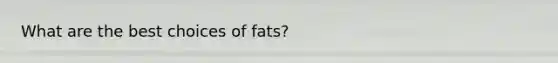 What are the best choices of fats?