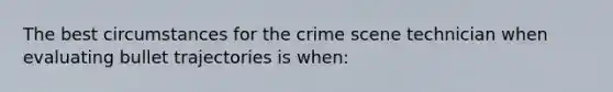 The best circumstances for the crime scene technician when evaluating bullet trajectories is when: