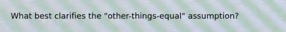 What best clarifies the "other-things-equal" assumption?