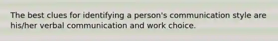 The best clues for identifying a person's communication style are his/her verbal communication and work choice.