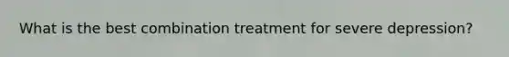 What is the best combination treatment for severe depression?