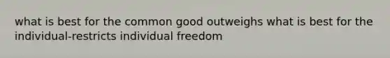 what is best for the common good outweighs what is best for the individual-restricts individual freedom