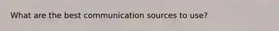 What are the best communication sources to use?