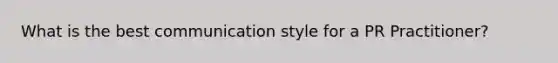 What is the best communication style for a PR Practitioner?