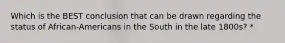 Which is the BEST conclusion that can be drawn regarding the status of African-Americans in the South in the late 1800s? *