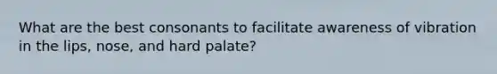 What are the best consonants to facilitate awareness of vibration in the lips, nose, and hard palate?