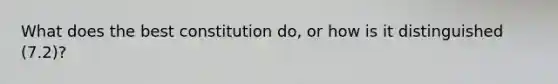 What does the best constitution do, or how is it distinguished (7.2)?