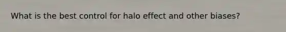 What is the best control for halo effect and other biases?