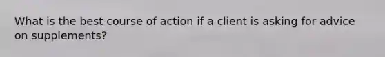 What is the best course of action if a client is asking for advice on supplements?