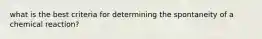 what is the best criteria for determining the spontaneity of a chemical reaction?