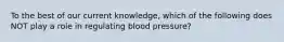 To the best of our current knowledge, which of the following does NOT play a role in regulating blood pressure?