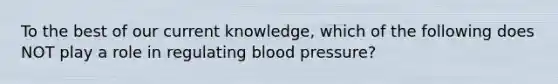 To the best of our current knowledge, which of the following does NOT play a role in regulating blood pressure?