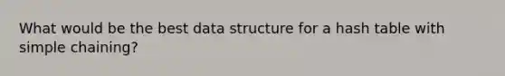 What would be the best data structure for a hash table with simple chaining?