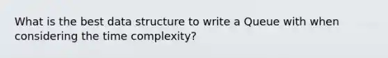 What is the best data structure to write a Queue with when considering the time complexity?