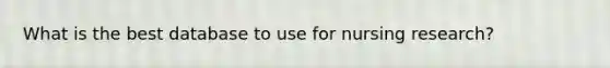 What is the best database to use for nursing research?