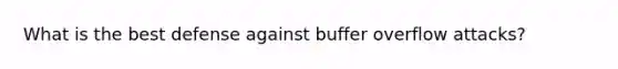 What is the best defense against buffer overflow attacks?