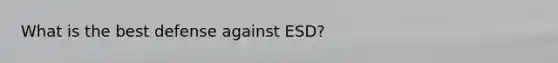 What is the best defense against ESD?