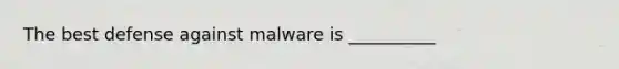 The best defense against malware is __________