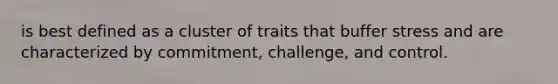 is best defined as a cluster of traits that buffer stress and are characterized by commitment, challenge, and control.