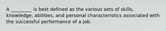 A _________ is best defined as the various sets of skills, knowledge, abilities, and personal characteristics associated with the successful performance of a job.