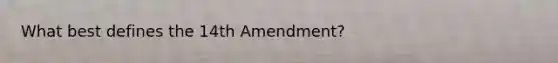 What best defines the 14th Amendment?