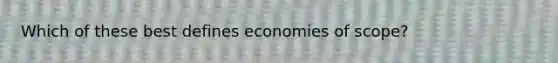 Which of these best defines economies of scope?