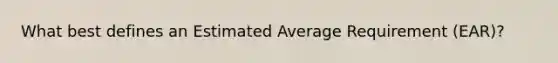 What best defines an Estimated Average Requirement (EAR)?