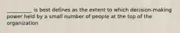 __________ is best defines as the extent to which decision-making power held by a small number of people at the top of the organization