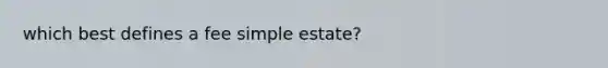 which best defines a fee simple estate?