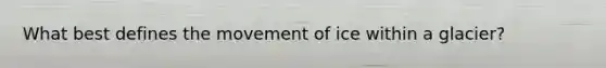 What best defines the movement of ice within a glacier?