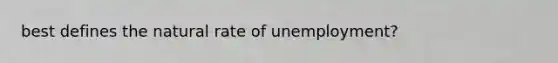 best defines the natural rate of unemployment?