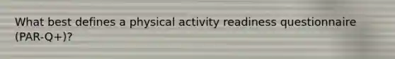 What best defines a physical activity readiness questionnaire (PAR-Q+)?