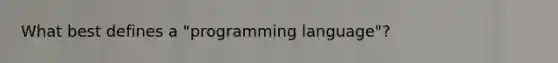 What best defines a "programming language"?