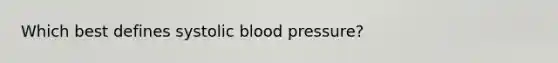 Which best defines systolic blood pressure?