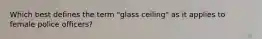 Which best defines the term "glass ceiling" as it applies to female police officers?