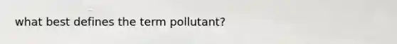 what best defines the term pollutant?