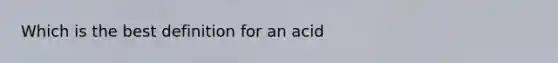 Which is the best definition for an acid