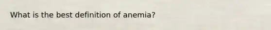 What is the best definition of anemia?