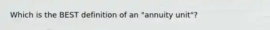 Which is the BEST definition of an "annuity unit"?