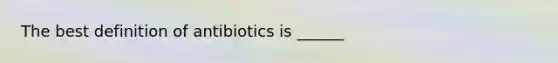 The best definition of antibiotics is ______